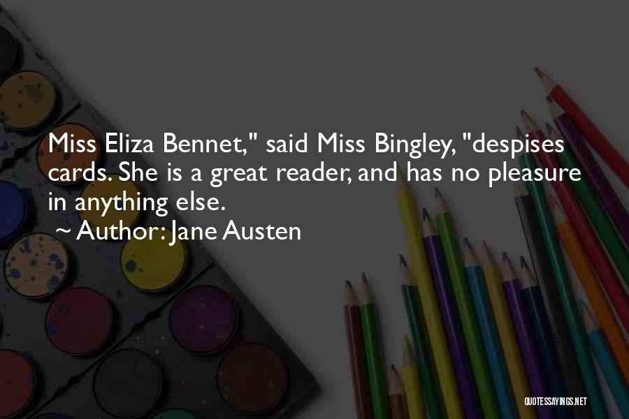 Jane Austen Quotes: Miss Eliza Bennet, Said Miss Bingley, Despises Cards. She Is A Great Reader, And Has No Pleasure In Anything Else.