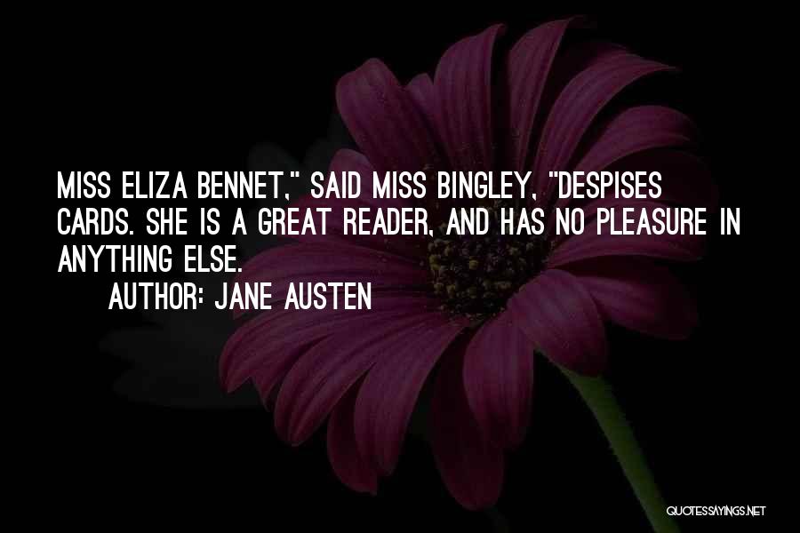 Jane Austen Quotes: Miss Eliza Bennet, Said Miss Bingley, Despises Cards. She Is A Great Reader, And Has No Pleasure In Anything Else.