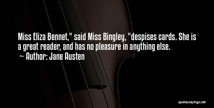 Jane Austen Quotes: Miss Eliza Bennet, Said Miss Bingley, Despises Cards. She Is A Great Reader, And Has No Pleasure In Anything Else.