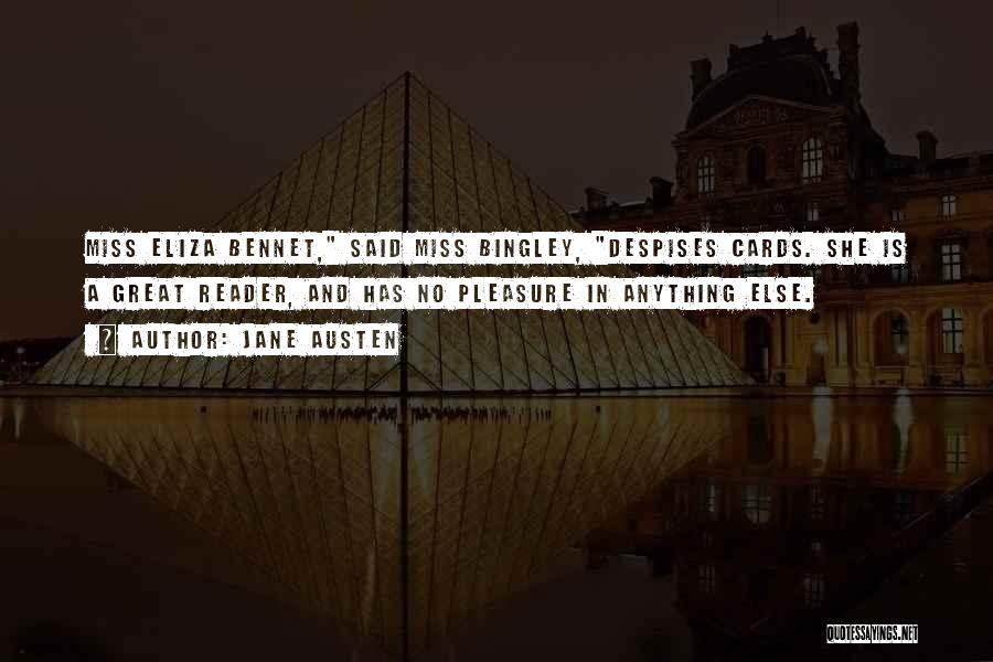 Jane Austen Quotes: Miss Eliza Bennet, Said Miss Bingley, Despises Cards. She Is A Great Reader, And Has No Pleasure In Anything Else.