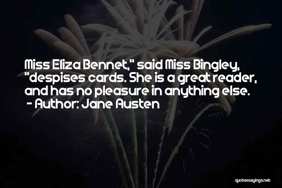 Jane Austen Quotes: Miss Eliza Bennet, Said Miss Bingley, Despises Cards. She Is A Great Reader, And Has No Pleasure In Anything Else.