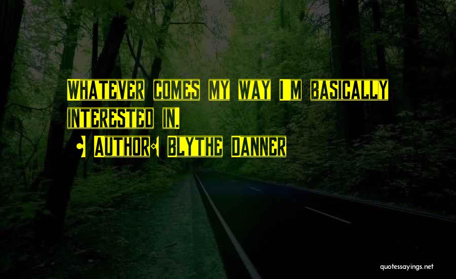 Blythe Danner Quotes: Whatever Comes My Way I'm Basically Interested In.