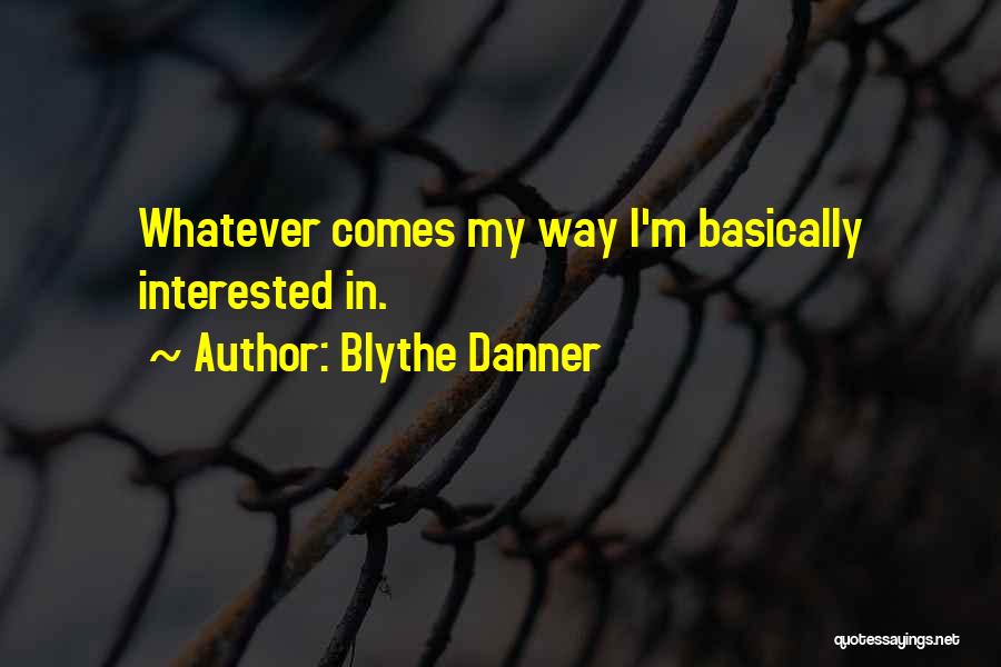 Blythe Danner Quotes: Whatever Comes My Way I'm Basically Interested In.