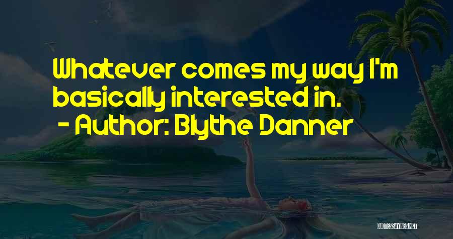Blythe Danner Quotes: Whatever Comes My Way I'm Basically Interested In.