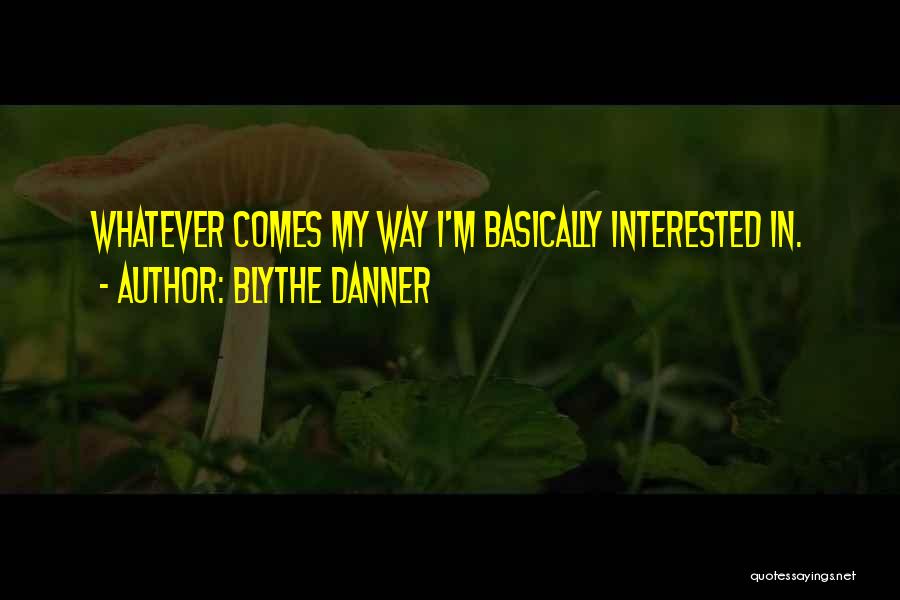 Blythe Danner Quotes: Whatever Comes My Way I'm Basically Interested In.