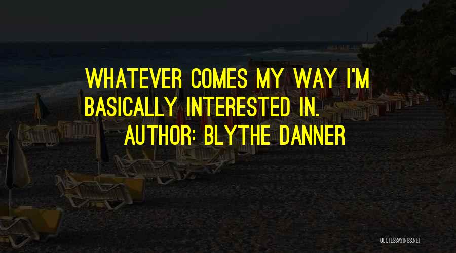 Blythe Danner Quotes: Whatever Comes My Way I'm Basically Interested In.