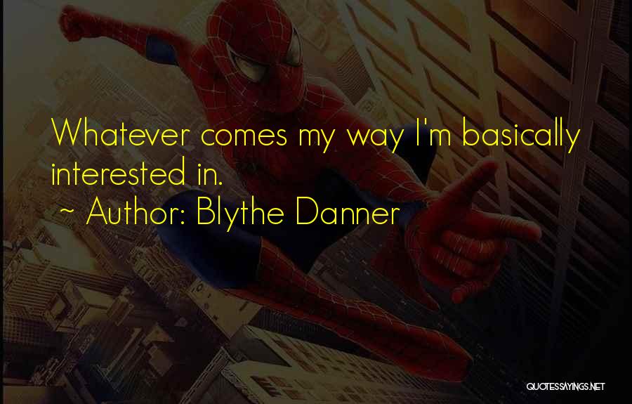 Blythe Danner Quotes: Whatever Comes My Way I'm Basically Interested In.
