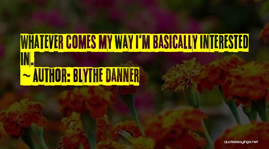 Blythe Danner Quotes: Whatever Comes My Way I'm Basically Interested In.