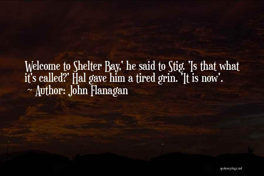 John Flanagan Quotes: Welcome To Shelter Bay,' He Said To Stig. 'is That What It's Called?' Hal Gave Him A Tired Grin. 'it