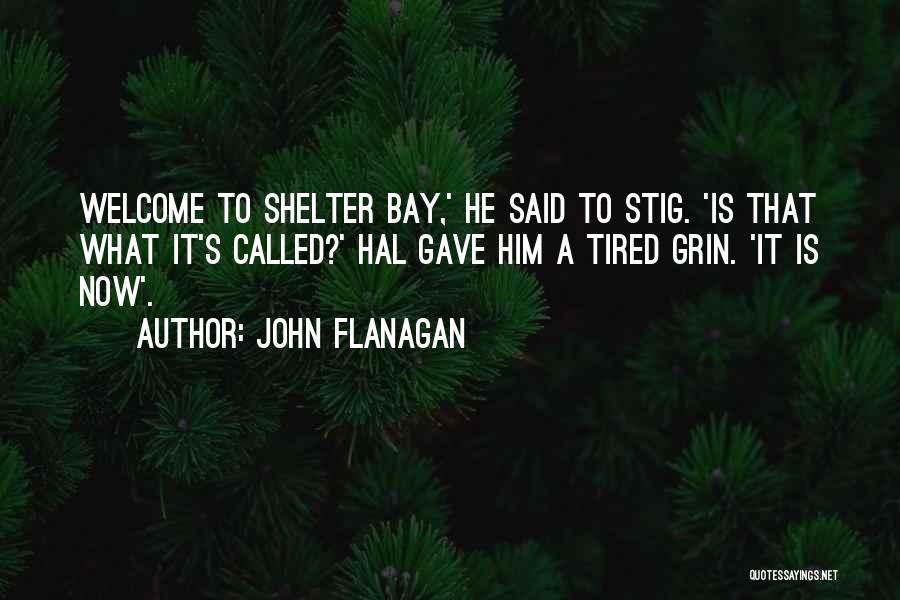 John Flanagan Quotes: Welcome To Shelter Bay,' He Said To Stig. 'is That What It's Called?' Hal Gave Him A Tired Grin. 'it
