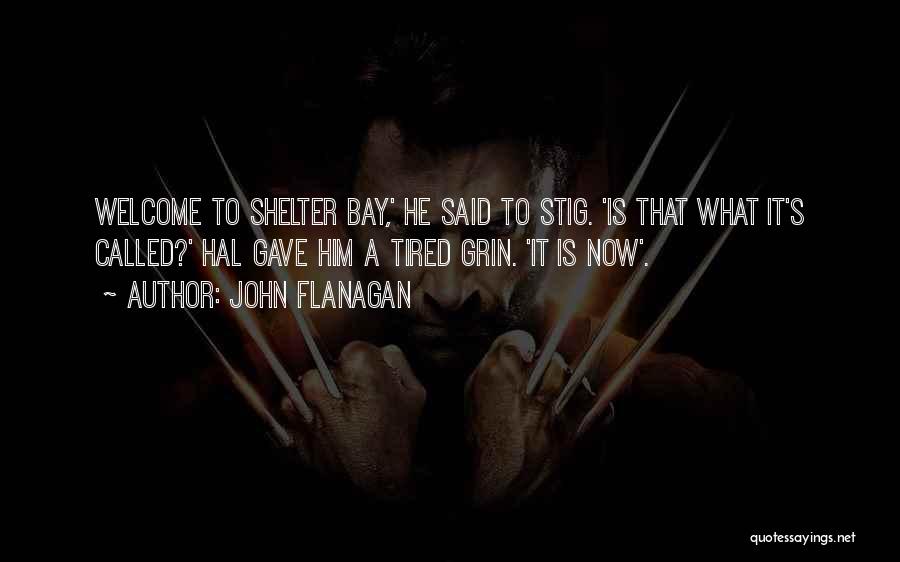 John Flanagan Quotes: Welcome To Shelter Bay,' He Said To Stig. 'is That What It's Called?' Hal Gave Him A Tired Grin. 'it
