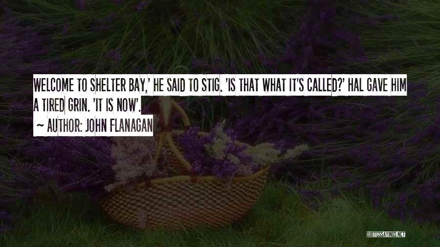 John Flanagan Quotes: Welcome To Shelter Bay,' He Said To Stig. 'is That What It's Called?' Hal Gave Him A Tired Grin. 'it