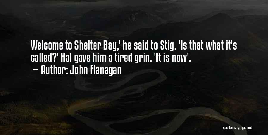 John Flanagan Quotes: Welcome To Shelter Bay,' He Said To Stig. 'is That What It's Called?' Hal Gave Him A Tired Grin. 'it