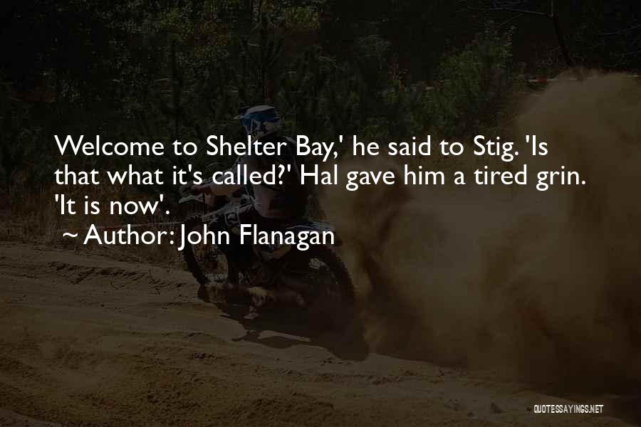 John Flanagan Quotes: Welcome To Shelter Bay,' He Said To Stig. 'is That What It's Called?' Hal Gave Him A Tired Grin. 'it