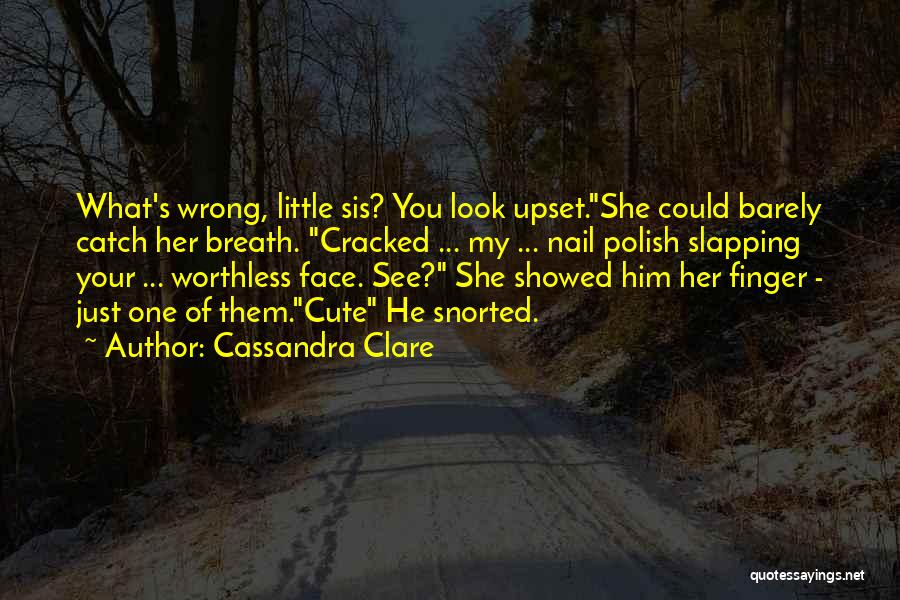 Cassandra Clare Quotes: What's Wrong, Little Sis? You Look Upset.she Could Barely Catch Her Breath. Cracked ... My ... Nail Polish Slapping Your