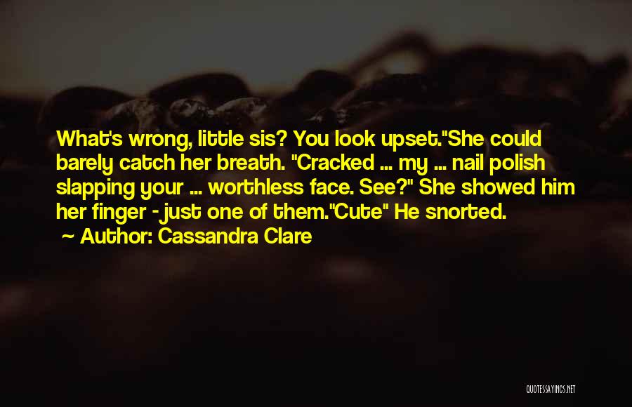 Cassandra Clare Quotes: What's Wrong, Little Sis? You Look Upset.she Could Barely Catch Her Breath. Cracked ... My ... Nail Polish Slapping Your
