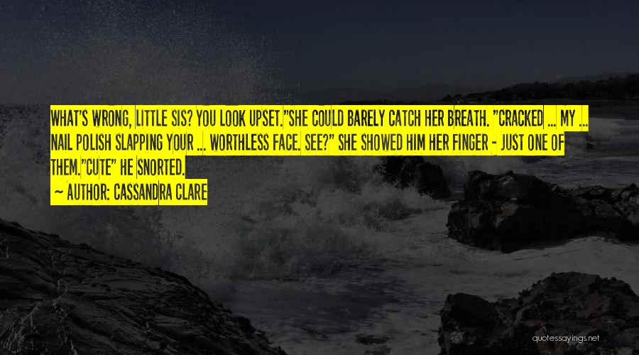 Cassandra Clare Quotes: What's Wrong, Little Sis? You Look Upset.she Could Barely Catch Her Breath. Cracked ... My ... Nail Polish Slapping Your