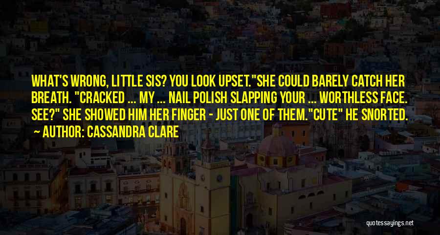 Cassandra Clare Quotes: What's Wrong, Little Sis? You Look Upset.she Could Barely Catch Her Breath. Cracked ... My ... Nail Polish Slapping Your