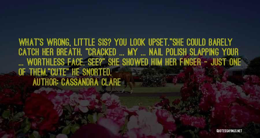 Cassandra Clare Quotes: What's Wrong, Little Sis? You Look Upset.she Could Barely Catch Her Breath. Cracked ... My ... Nail Polish Slapping Your