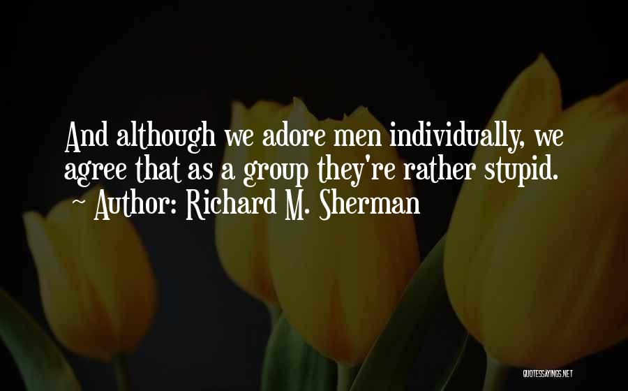 Richard M. Sherman Quotes: And Although We Adore Men Individually, We Agree That As A Group They're Rather Stupid.