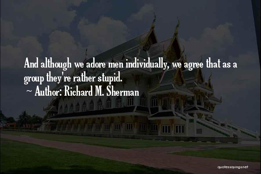 Richard M. Sherman Quotes: And Although We Adore Men Individually, We Agree That As A Group They're Rather Stupid.