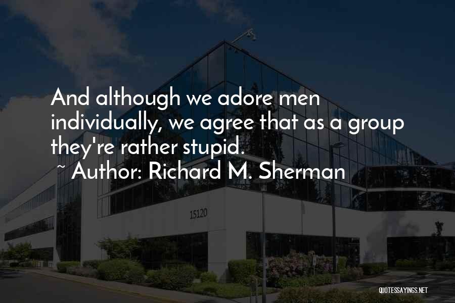 Richard M. Sherman Quotes: And Although We Adore Men Individually, We Agree That As A Group They're Rather Stupid.