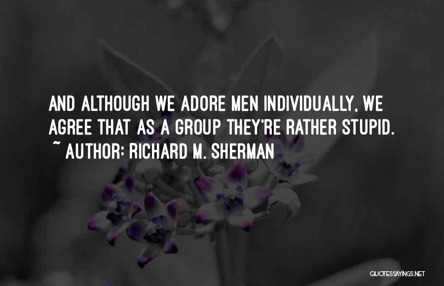 Richard M. Sherman Quotes: And Although We Adore Men Individually, We Agree That As A Group They're Rather Stupid.