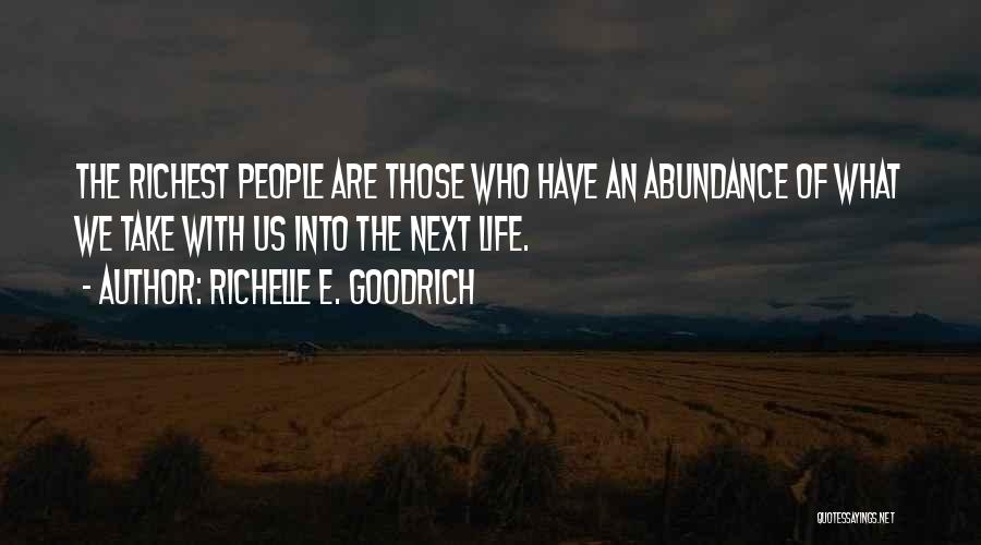 Richelle E. Goodrich Quotes: The Richest People Are Those Who Have An Abundance Of What We Take With Us Into The Next Life.