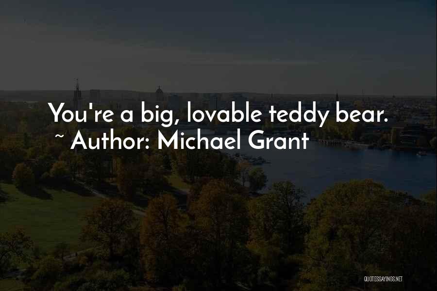 Michael Grant Quotes: You're A Big, Lovable Teddy Bear.