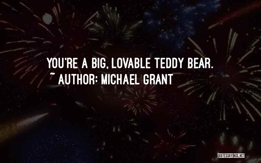 Michael Grant Quotes: You're A Big, Lovable Teddy Bear.