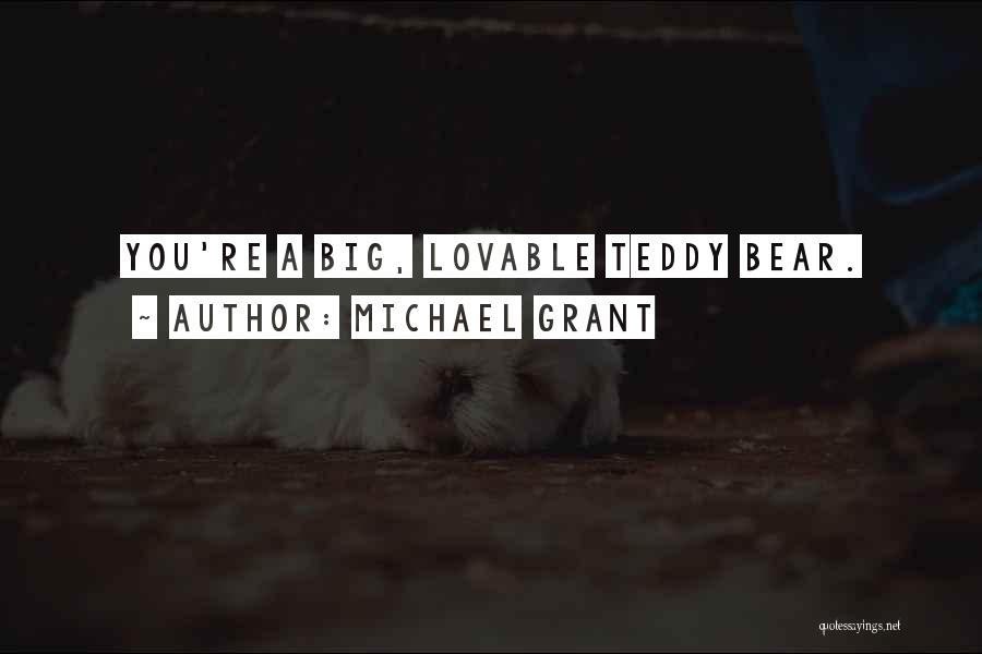 Michael Grant Quotes: You're A Big, Lovable Teddy Bear.