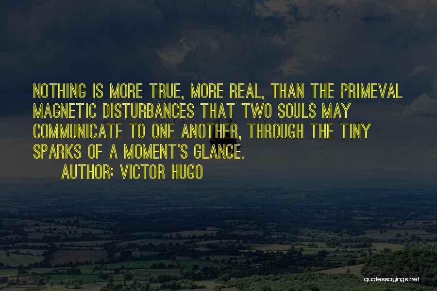 Victor Hugo Quotes: Nothing Is More True, More Real, Than The Primeval Magnetic Disturbances That Two Souls May Communicate To One Another, Through