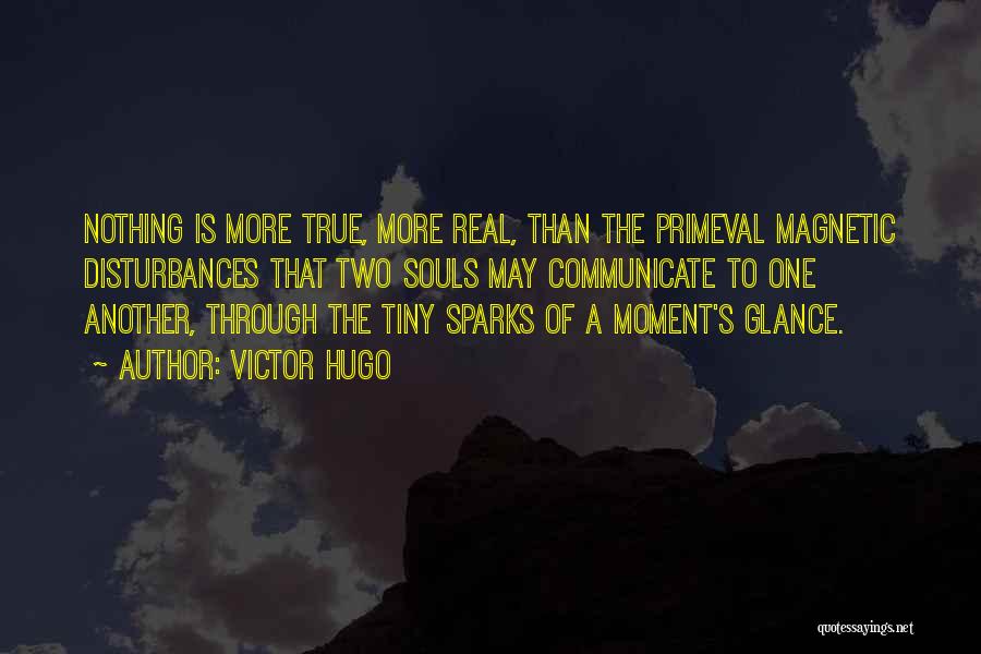 Victor Hugo Quotes: Nothing Is More True, More Real, Than The Primeval Magnetic Disturbances That Two Souls May Communicate To One Another, Through