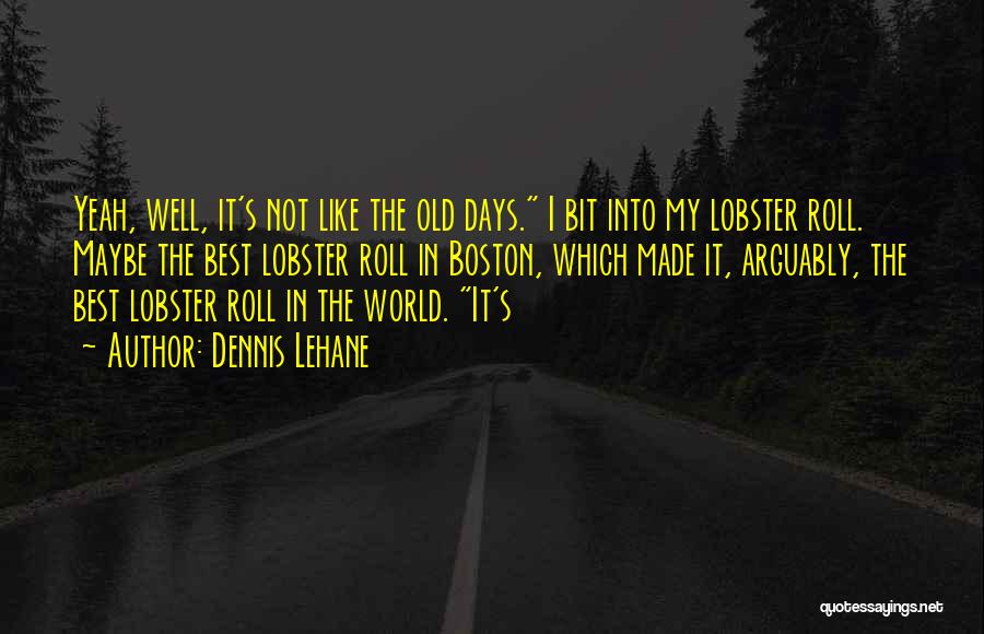 Dennis Lehane Quotes: Yeah, Well, It's Not Like The Old Days. I Bit Into My Lobster Roll. Maybe The Best Lobster Roll In