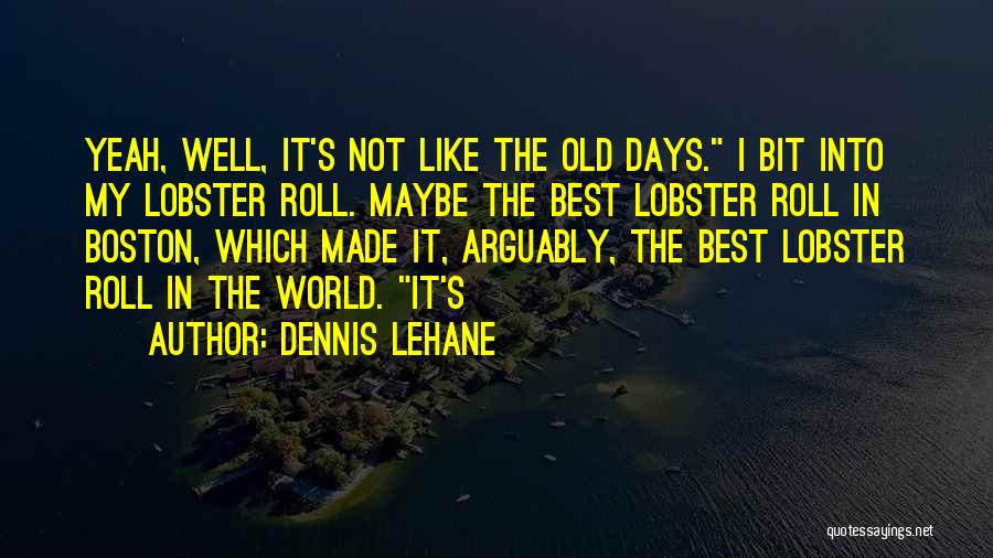 Dennis Lehane Quotes: Yeah, Well, It's Not Like The Old Days. I Bit Into My Lobster Roll. Maybe The Best Lobster Roll In