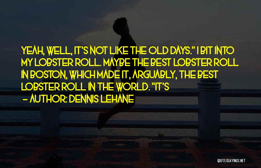 Dennis Lehane Quotes: Yeah, Well, It's Not Like The Old Days. I Bit Into My Lobster Roll. Maybe The Best Lobster Roll In