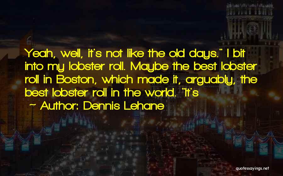 Dennis Lehane Quotes: Yeah, Well, It's Not Like The Old Days. I Bit Into My Lobster Roll. Maybe The Best Lobster Roll In