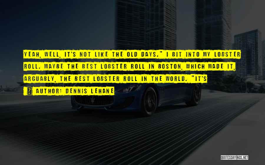 Dennis Lehane Quotes: Yeah, Well, It's Not Like The Old Days. I Bit Into My Lobster Roll. Maybe The Best Lobster Roll In