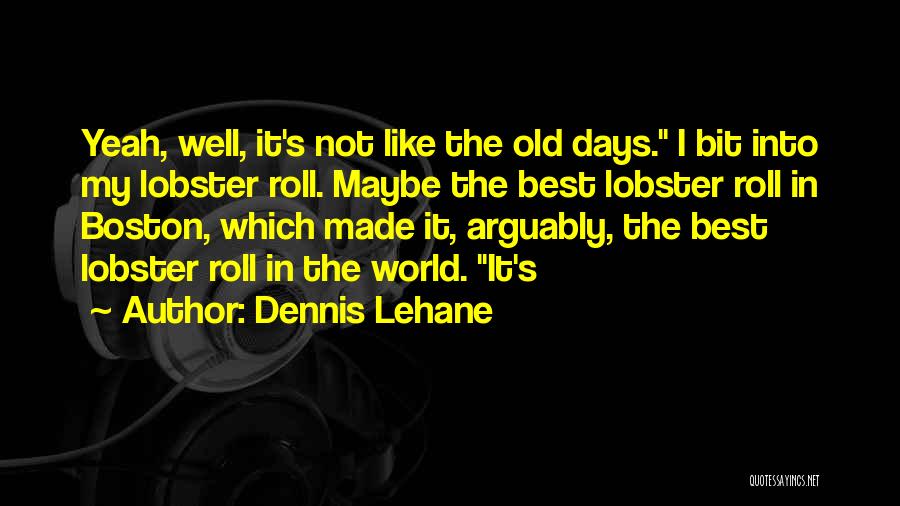 Dennis Lehane Quotes: Yeah, Well, It's Not Like The Old Days. I Bit Into My Lobster Roll. Maybe The Best Lobster Roll In