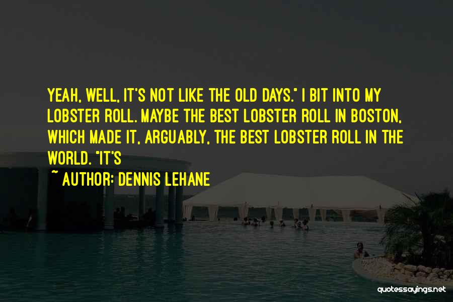 Dennis Lehane Quotes: Yeah, Well, It's Not Like The Old Days. I Bit Into My Lobster Roll. Maybe The Best Lobster Roll In