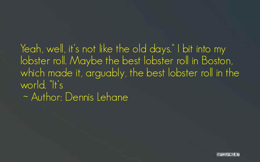 Dennis Lehane Quotes: Yeah, Well, It's Not Like The Old Days. I Bit Into My Lobster Roll. Maybe The Best Lobster Roll In