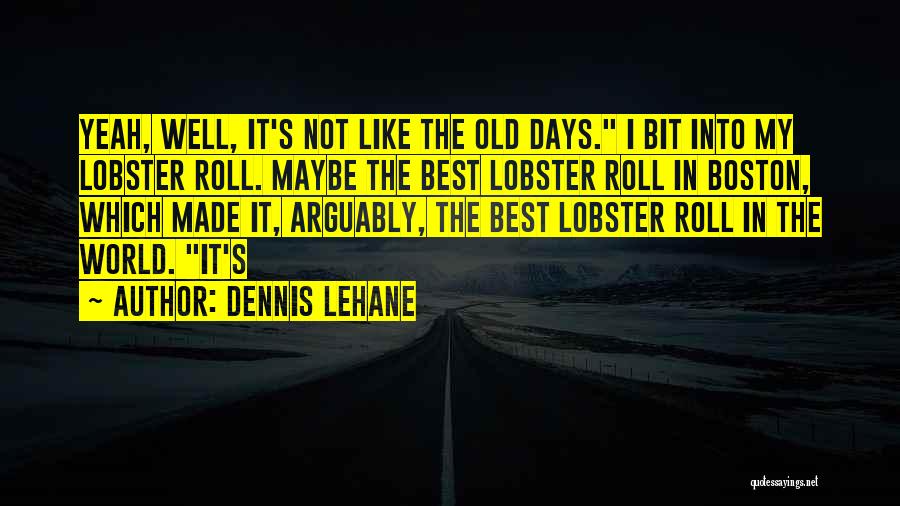 Dennis Lehane Quotes: Yeah, Well, It's Not Like The Old Days. I Bit Into My Lobster Roll. Maybe The Best Lobster Roll In