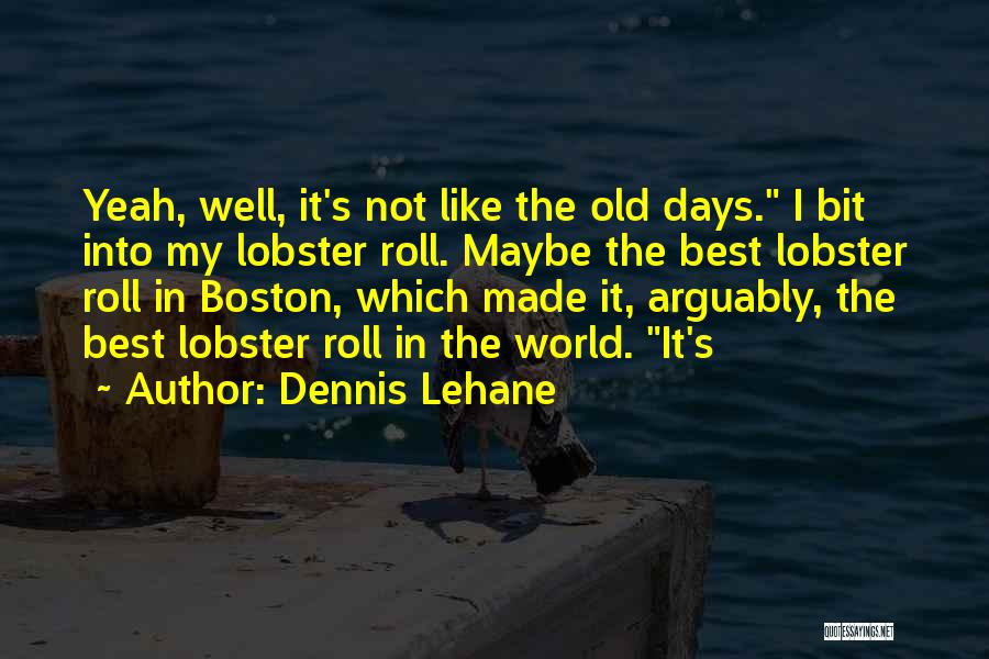 Dennis Lehane Quotes: Yeah, Well, It's Not Like The Old Days. I Bit Into My Lobster Roll. Maybe The Best Lobster Roll In