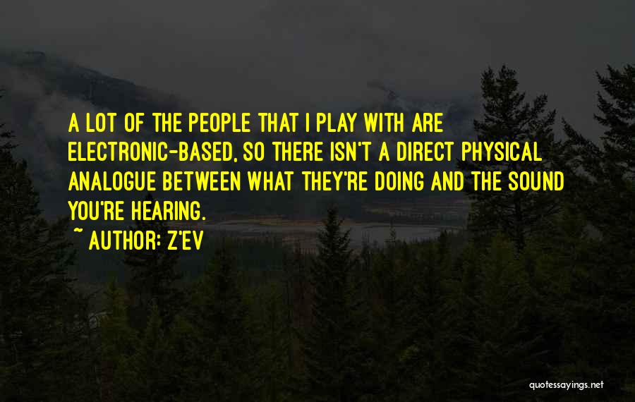 Z'EV Quotes: A Lot Of The People That I Play With Are Electronic-based, So There Isn't A Direct Physical Analogue Between What