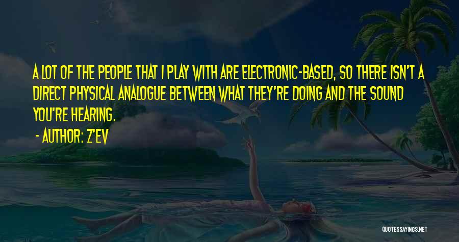 Z'EV Quotes: A Lot Of The People That I Play With Are Electronic-based, So There Isn't A Direct Physical Analogue Between What