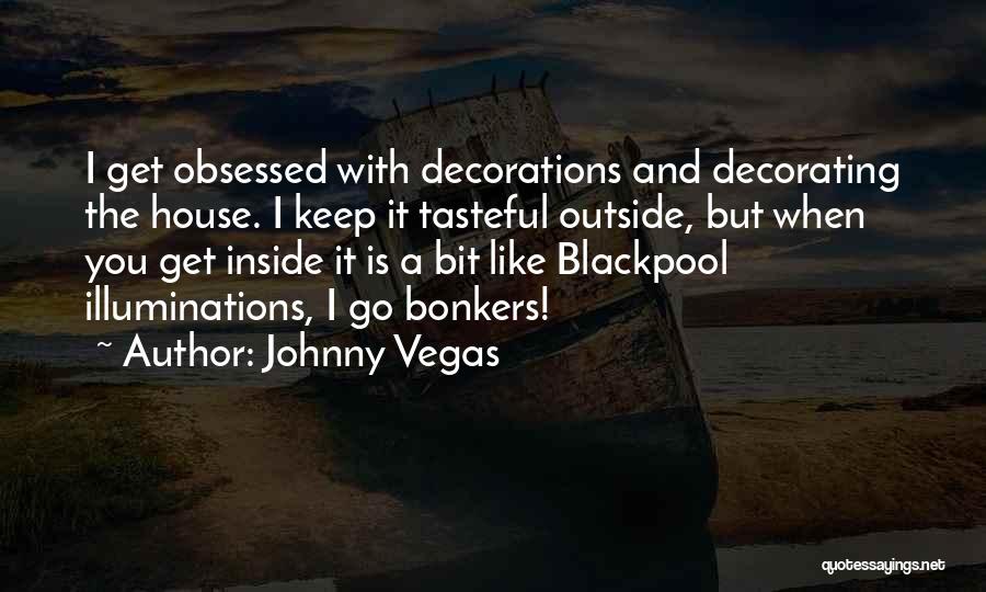 Johnny Vegas Quotes: I Get Obsessed With Decorations And Decorating The House. I Keep It Tasteful Outside, But When You Get Inside It