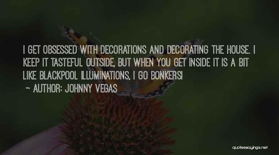 Johnny Vegas Quotes: I Get Obsessed With Decorations And Decorating The House. I Keep It Tasteful Outside, But When You Get Inside It