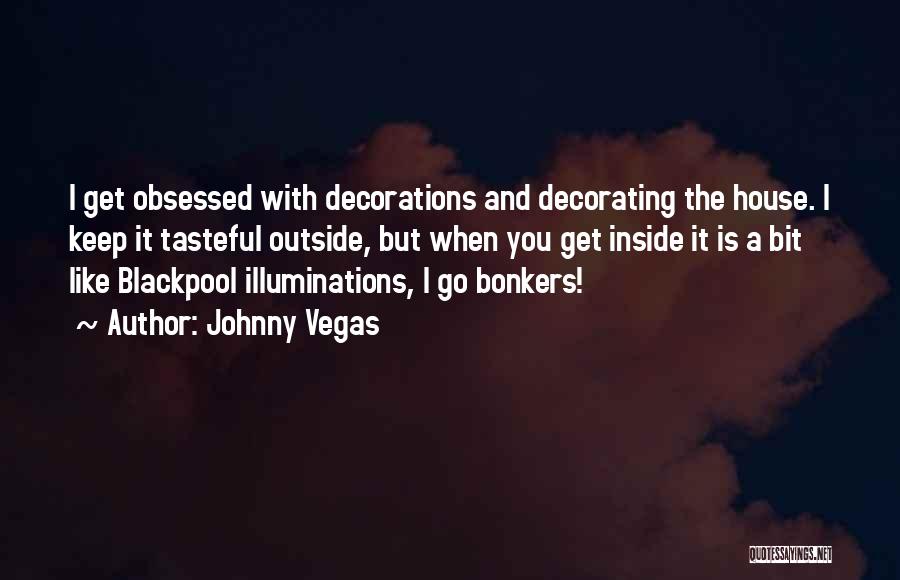 Johnny Vegas Quotes: I Get Obsessed With Decorations And Decorating The House. I Keep It Tasteful Outside, But When You Get Inside It