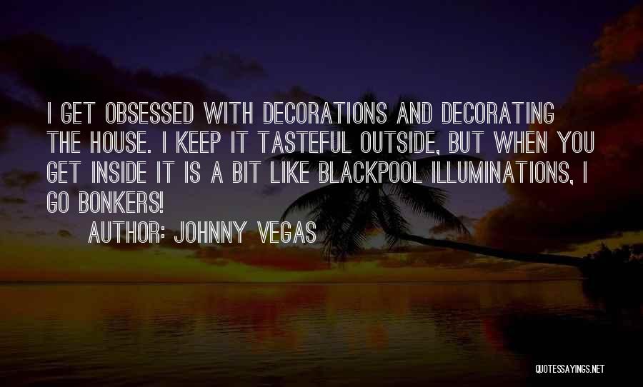 Johnny Vegas Quotes: I Get Obsessed With Decorations And Decorating The House. I Keep It Tasteful Outside, But When You Get Inside It