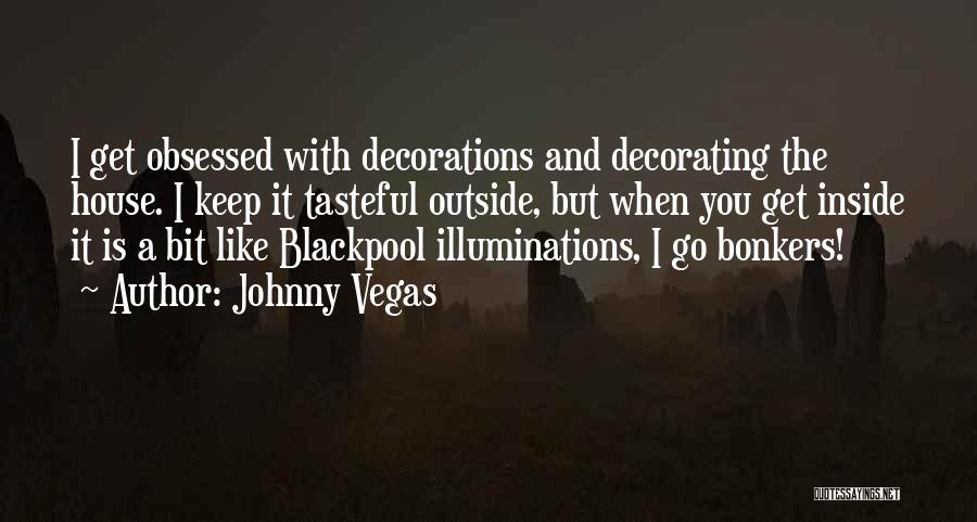 Johnny Vegas Quotes: I Get Obsessed With Decorations And Decorating The House. I Keep It Tasteful Outside, But When You Get Inside It